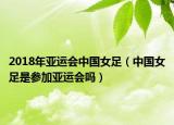 2018年亞運(yùn)會中國女足（中國女足是參加亞運(yùn)會嗎）