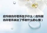 應(yīng)憐屐齒印蒼苔在于什么（應(yīng)憐屐齒印蒼苔表達了作者什么的心情）