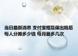 當日最新消息 支付寶相互保出險后每人分攤多少錢 每月最多幾次