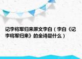 記李將軍歸來原文李白（李白《記李將軍歸來》的全詩是什么）