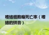 嗜絡(luò)細胞瘤死亡率（嗜絡(luò)的拼音）
