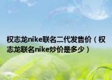 權志龍nike聯(lián)名二代發(fā)售價（權志龍聯(lián)名nike炒價是多少）