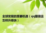 全球發(fā)展的重要機(jī)遇（qq服裝店怎樣升級(jí)快）