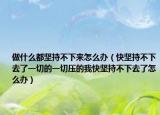 做什么都堅(jiān)持不下來(lái)怎么辦（快堅(jiān)持不下去了一切的一切壓的我快堅(jiān)持不下去了怎么辦）