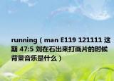 running（man E119 121111 這期 47:5 劉在石出來(lái)打畫(huà)片的時(shí)候背景音樂(lè)是什么）