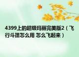 4399上的超級(jí)瑪麗完美版2（飛行斗篷怎么用 怎么飛起來(lái)）