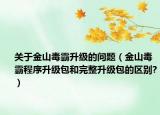 關(guān)于金山毒霸升級的問題（金山毒霸程序升級包和完整升級包的區(qū)別?）