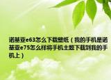 諾基亞e63怎么下載壁紙（我的手機(jī)是諾基亞e75怎么樣將手機(jī)主題下載到我的手機(jī)上）