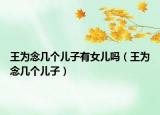王為念幾個兒子有女兒嗎（王為念幾個兒子）