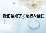 我們結(jié)婚了（趙權(quán)&佳仁）