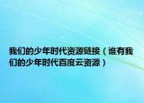 我們的少年時代資源鏈接（誰有我們的少年時代百度云資源）