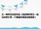 五一網(wǎng)吧活動(dòng)宣傳語（我的網(wǎng)吧想五一搞活動(dòng)幫忙想一個(gè)橫幅和海報(bào)標(biāo)題謝謝）