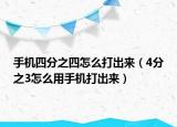 手機(jī)四分之四怎么打出來(lái)（4分之3怎么用手機(jī)打出來(lái)）