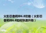 火影忍者羈絆6.8攻略（火影忍者羈絆6.8如何快速升級）