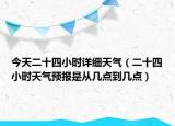 今天二十四小時詳細天氣（二十四小時天氣預報是從幾點到幾點）