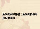 金俊秀真實(shí)性格（金俊秀和他哥哥長(zhǎng)得像嗎）