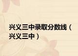 興義三中錄取分數(shù)線（興義三中）