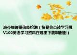 濂芥槗鍏哥偣璇繪満（快易典點(diǎn)讀學(xué)習(xí)機(jī)V100英語(yǔ)學(xué)習(xí)資料在哪里下載啊謝謝）