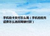 手機拍卡支付怎么用（手機拍拍充話費怎么選擇網(wǎng)銀付款）