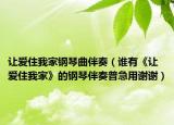讓愛住我家鋼琴曲伴奏（誰有《讓愛住我家》的鋼琴伴奏普急用謝謝）