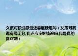 女孩對(duì)你沒感覺還要繼續(xù)追嗎（女孩對(duì)我說有緣無分,我還應(yīng)該繼續(xù)追嗎,我是真的喜歡她）