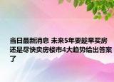 當(dāng)日最新消息 未來5年要趁早買房還是盡快賣房樓市4大趨勢給出答案了