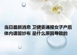 當(dāng)日最新消息 衛(wèi)健委通報女子產(chǎn)后體內(nèi)遺留紗布 是什么原因?qū)е碌? /></span></a>
                        <h2><a href=