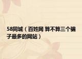 58同城（百姓網(wǎng) 算不算三個騙子最多的網(wǎng)站）