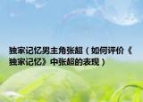 獨(dú)家記憶男主角張超（如何評價《獨(dú)家記憶》中張超的表現(xiàn)）