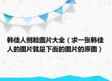 韓佳人側(cè)臉圖片大全（求一張韓佳人的圖片就是下面的圖片的原圖）