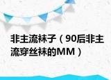 非主流襪子（90后非主流穿絲襪的MM）