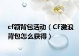cf領背包活動（CF激浪背包怎么獲得）