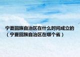 寧夏回族自治區(qū)在什么時間成立的（寧夏回族自治區(qū)在哪個?。? /></span></a>
                        <h2><a href=