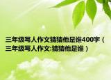 三年級寫人作文猜猜他是誰400字（三年級寫人作文:猜猜他是誰）