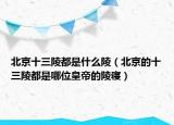 北京十三陵都是什么陵（北京的十三陵都是哪位皇帝的陵寢）