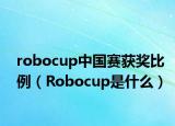 robocup中國賽獲獎(jiǎng)比例（Robocup是什么）