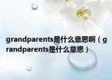 grandparents是什么意思?。╣randparents是什么意思）