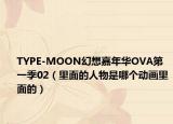 TYPE-MOON幻想嘉年華OVA第一季02（里面的人物是哪個(gè)動(dòng)畫里面的）