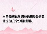 當(dāng)日最新消息 哪些信用貸款容易通過 這幾個(gè)分期時(shí)間長