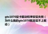 gtx1070顯卡驅(qū)動(dòng)程序安裝失?。槭裁次业膅tx1070就是裝不上驅(qū)動(dòng)）