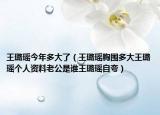 王璐瑤今年多大了（王璐瑤胸圍多大王璐瑤個(gè)人資料老公是誰(shuí)王璐瑤自夸）