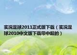 實(shí)況足球2011正式版下載（實(shí)況足球2010中文版下載帶中超的）