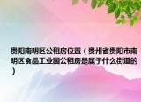 貴陽南明區(qū)公租房位置（貴州省貴陽市南明區(qū)食品工業(yè)園公租房是屬于什么街道的）