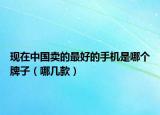 現(xiàn)在中國賣的最好的手機(jī)是哪個(gè)牌子（哪幾款）