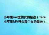 小蘋(píng)果mv里的女的是誰(shuí)（Tara小蘋(píng)果MV開(kāi)頭那個(gè)女的是誰(shuí)）