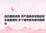 當(dāng)日最新消息 農(nóng)產(chǎn)品換房背后的房企自救尷尬 多個城市發(fā)布樓市限跌令