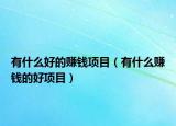 有什么好的賺錢項目（有什么賺錢的好項目）