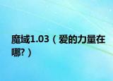 魔域1.03（愛(ài)的力量在哪?）