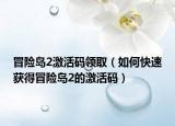 冒險(xiǎn)島2激活碼領(lǐng)?。ㄈ绾慰焖佾@得冒險(xiǎn)島2的激活碼）