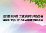 當(dāng)日最新消息 三亞旅游反彈酒店住滿房?jī)r(jià)大漲 部分酒店需要提前訂房